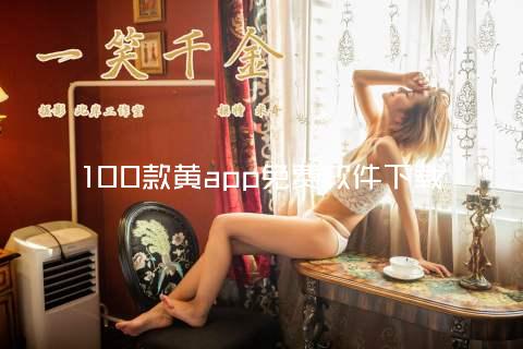 100款黄app免费软件下载